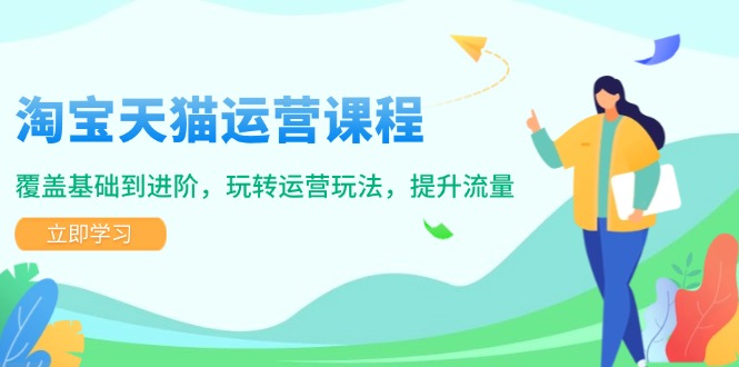 淘宝天猫运营课程，覆盖基础到进阶，玩转运营玩法，提升流量-禾谷轻创网