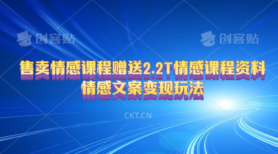 售卖情感课程，赠送2.2T情感课程资料，情感文案变现玩法-禾谷轻创网
