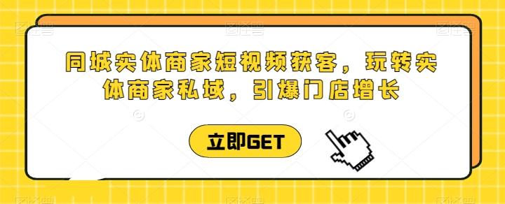 同城实体商家短视频获客直播课，玩转实体商家私域，引爆门店增长-禾谷轻创网