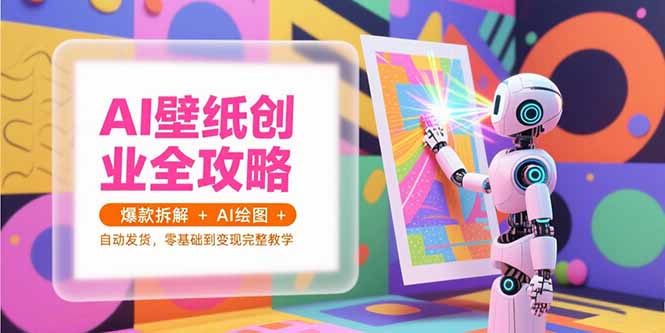 AI壁纸创业全攻略，爆款拆解+AI绘图+自动发货，零基础到变现完整教学-禾谷轻创网