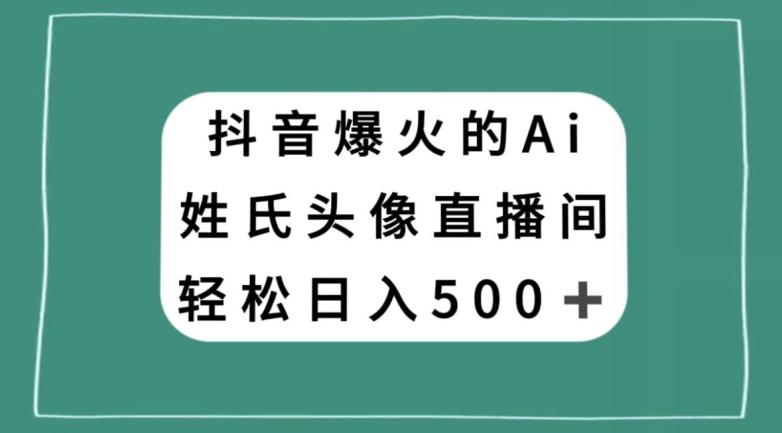 抖音爆火的AI姓氏头像直播，轻松日入500＋-禾谷轻创网