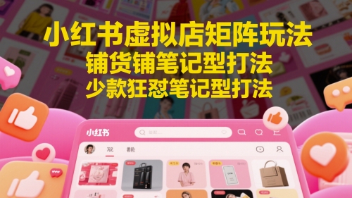 小红书虚拟店矩阵玩法，铺货铺笔记型打法，少款狂怼笔记型打法(更新)-禾谷轻创网