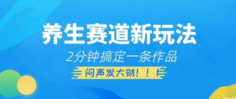 养生赛道新玩法，2分钟搞定一条作品，闷声发大财【揭秘】-禾谷轻创网