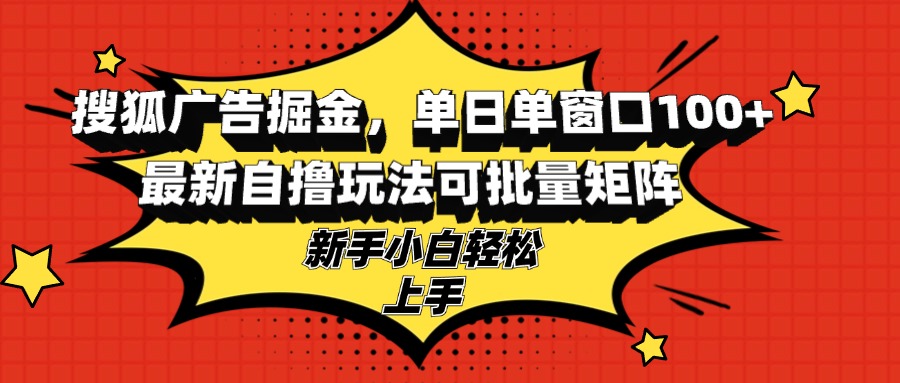 搜狐广告掘金，单日单窗口100+，最新自撸玩法可批量矩阵，适合新手小白-禾谷轻创网