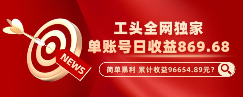 工头全网独家，这个玩法单账号日收益869.68，简单暴利，累计收益96654.89元？-禾谷轻创网