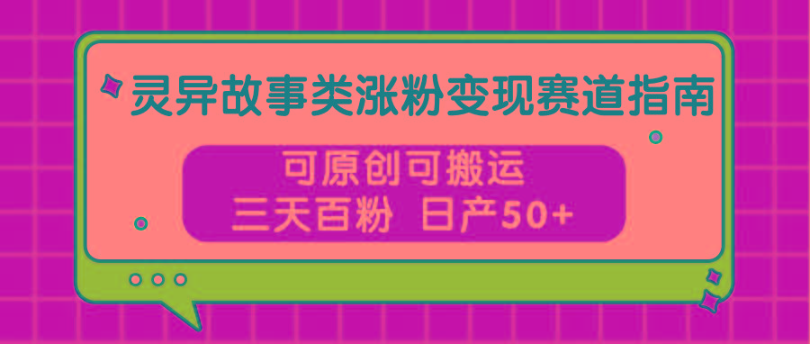 灵异故事类涨粉变现赛道指南，可原创可搬运，三天百粉 日产50+-禾谷轻创网