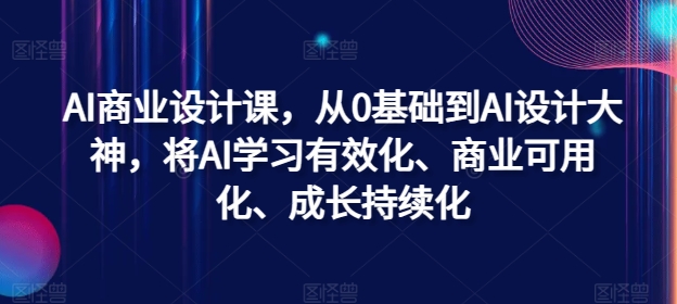 AI商业设计课，从0基础到AI设计大神，将AI学习有效化、商业可用化、成长持续化-禾谷轻创网