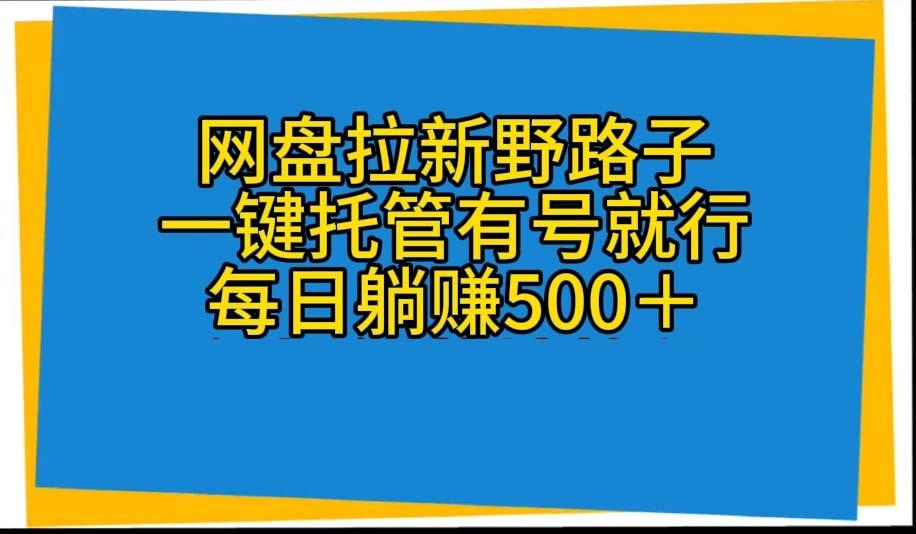 网盘拉新野路子，一键托管有号就行，全自动代发视频，每日躺赚500＋-禾谷轻创网
