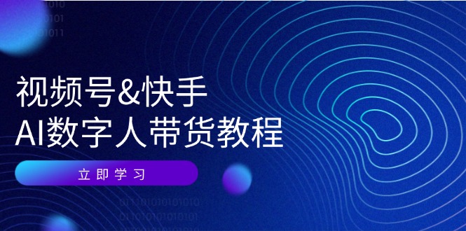 视频号快手AI数字人带货教程：认知、技术、运营、拓展与资源变现-禾谷轻创网