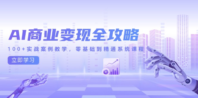 AI商业变现全攻略，100+实战案例教学，零基础到精通系统课程-禾谷轻创网