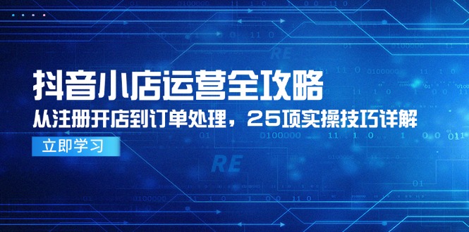 抖音小店运营全攻略，从注册开店到订单处理，25项实操技巧详解-禾谷轻创网