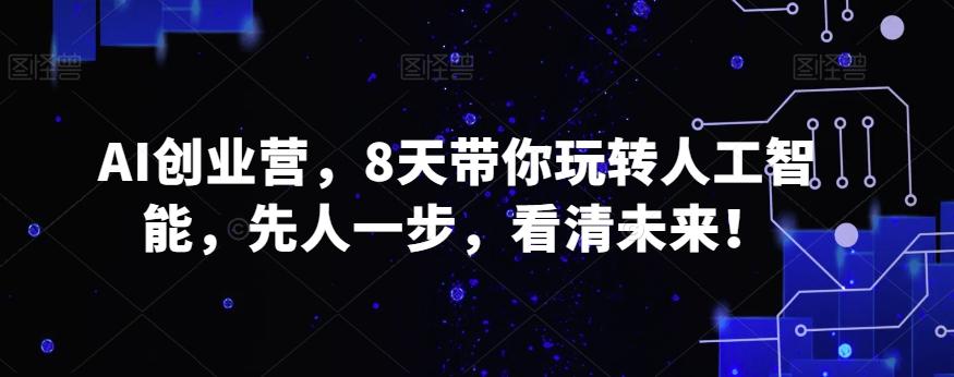 AI创业营，8天带你玩转人工智能，先人一步，看清未来！-禾谷轻创网