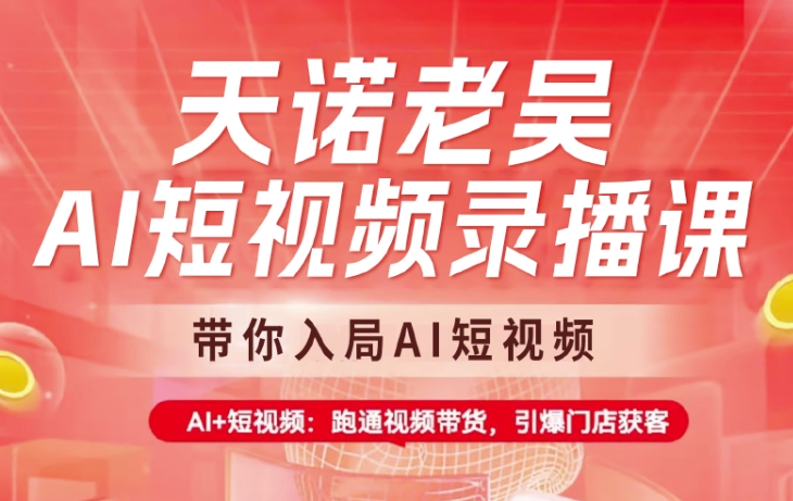 天诺老吴AI短视频录播课，带你入局AI短视频，AI+短视频，跑通视频带货-禾谷轻创网