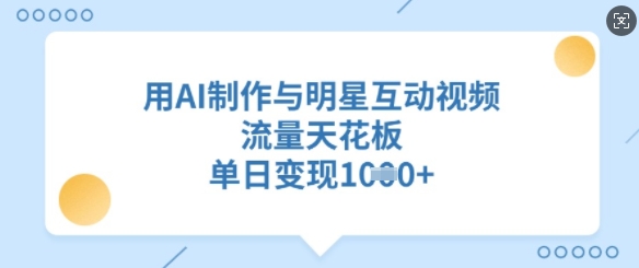 用AI制作与明星互动视频，流量天花板，单日变现多张-禾谷轻创网