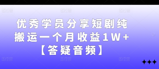 优秀学员分享短剧纯搬运一个月收益1W+【答疑音频】-禾谷轻创网