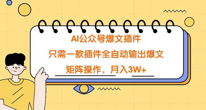 (9248期)AI公众号爆文插件，只需一款插件全自动输出爆文，矩阵操作，月入3W+-禾谷轻创网