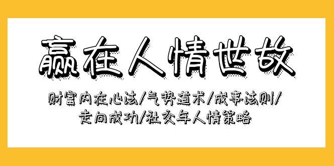 (9959期)赢在-人情世故：财富内在心法/气势道术/成事法则/走向成功/社交与人情策略-禾谷轻创网