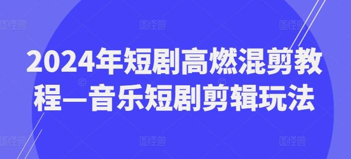2024年短剧高燃混剪教程—音乐短剧剪辑玩法-禾谷轻创网