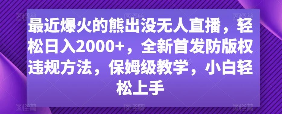 最近爆火的熊出没无人直播，轻松日入2000+，全新首发防版权违规方法【揭秘】-禾谷轻创网