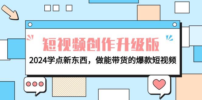 (9734期)电商人必看-短视频创作升级版：2024学点新东西，做能带货的爆款短视频-禾谷轻创网