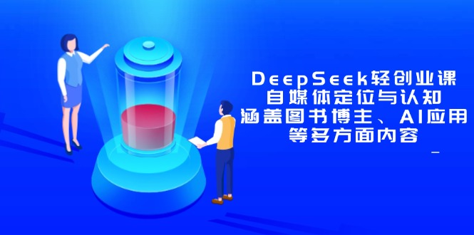 DeepSeek轻创业课：自媒体定位与认知，涵盖图书博主、AI应用等多方面内容-禾谷轻创网