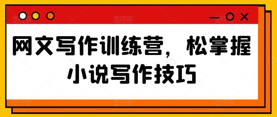 网文写作训练营，松掌握小说写作技巧-禾谷轻创网