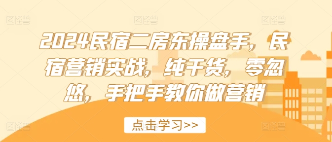 2024民宿二房东操盘手，民宿营销实战，纯干货，零忽悠，手把手教你做营销-禾谷轻创网
