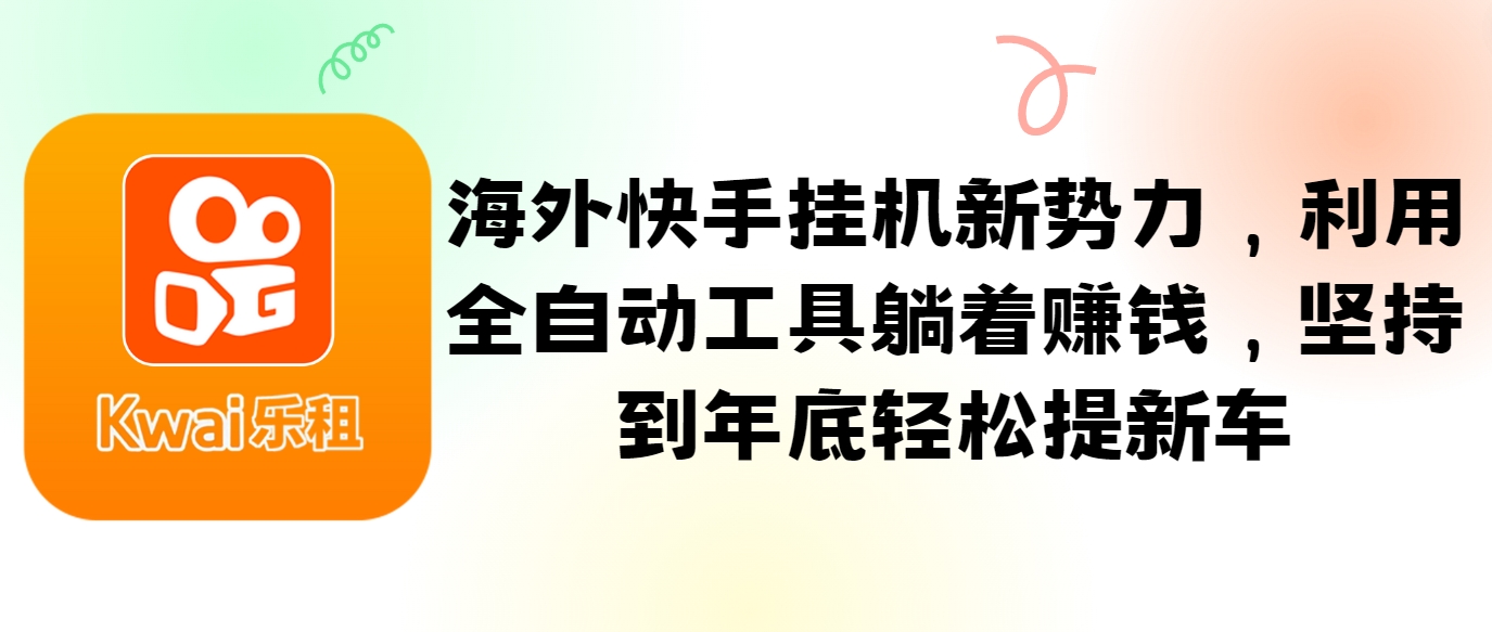 海外快手挂机新势力，利用全自动工具躺着赚钱，坚持到年底轻松提新车-禾谷轻创网