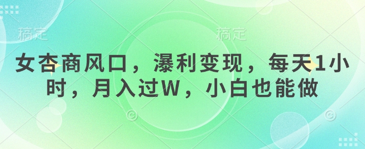 女杏商风口，瀑利变现，每天1小时，月入过W，小白也能做-禾谷轻创网
