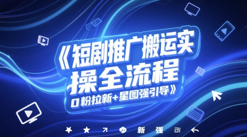 短剧推广搬运实操全流程，0粉拉新+星图强引导-禾谷轻创网