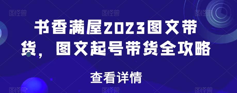 书香满屋2023图文带货，图文起号带货全攻略-禾谷轻创网