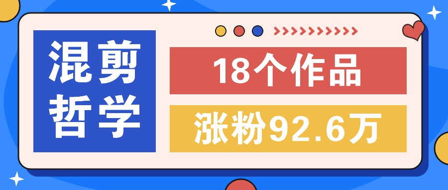 短视频混剪哲学号,小众赛道大爆款18个作品,涨粉92.6万!-禾谷轻创网