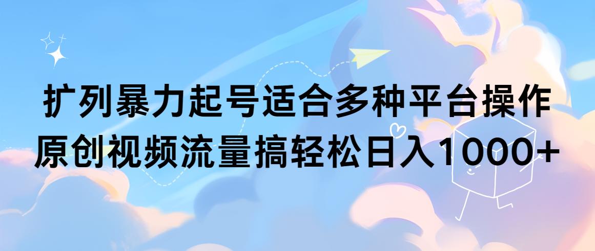 (9251期)扩列暴力起号适合多种平台操作原创视频流量搞轻松日入1000+-禾谷轻创网