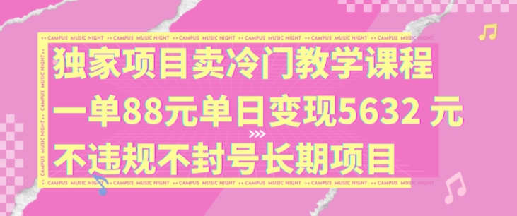 独家项目卖冷门教学课程一单88元单日变现5632元违规不封号长期项目【揭秘】-禾谷轻创网