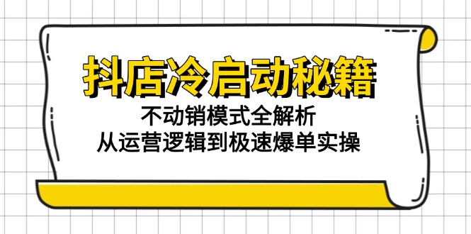 抖店冷启动秘籍：不动销模式全解析，从运营逻辑到极速爆单实操-禾谷轻创网