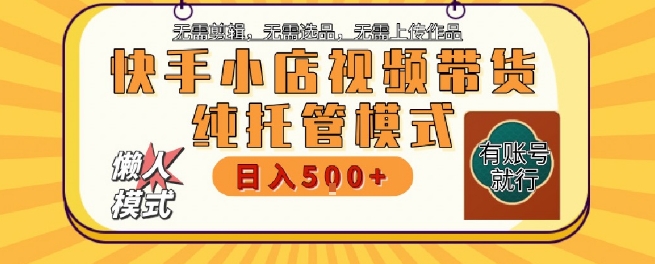 快手小店托管代运营，无需剪辑，无需选品，无需上传作品，全程无需操作，轻松月入5k+【揭秘】-禾谷轻创网