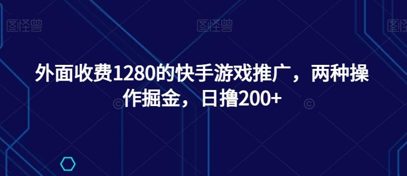 外面收费1280的快手游戏推广，两种操作掘金，日撸200+-禾谷轻创网