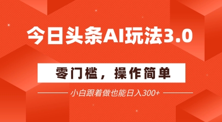 今日头条爆文玩法3.0  配合AI工具轻松矩阵    小白也能日入3张+-禾谷轻创网