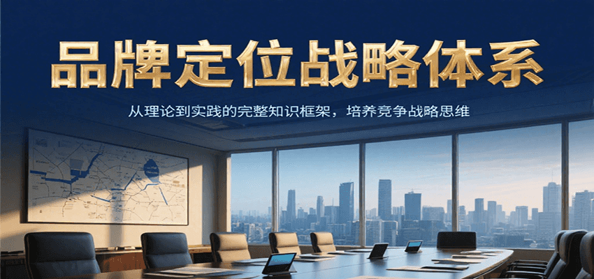 品牌定位战略体系，从理论到实践的完整知识框架，培养产品竞争战略思维-禾谷轻创网