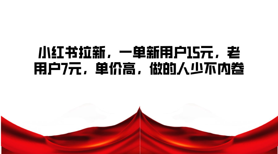 小红书拉新，一单新用户15元，老用户7元，单价高，做的人少不内卷-禾谷轻创网