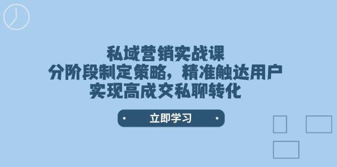 私域营销实战课，分阶段制定策略，精准触达用户，实现高成交私聊转化-禾谷轻创网
