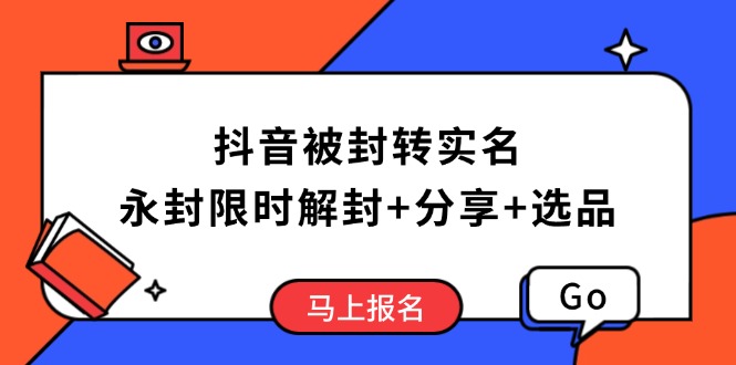 抖音被封转实名攻略，永久封禁也能限时解封，分享解封后高效选品技巧-禾谷轻创网