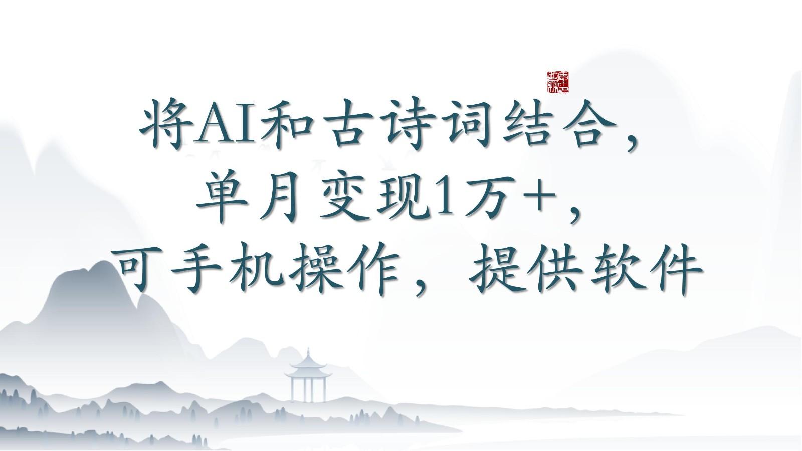 将AI和古诗词结合，单月变现1万+，可手机操作，附送软件-禾谷轻创网