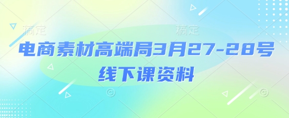 电商素材高端局3月27-28号线下课资料，全程场记+100多张ppt图片+重点视频+课程思维导图+录音带字幕-禾谷轻创网