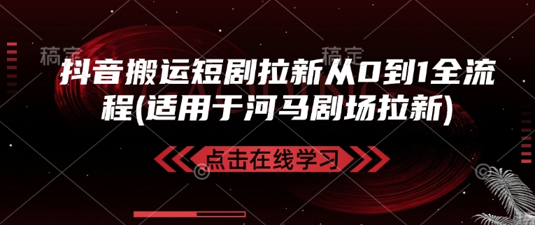 抖音搬运短剧拉新从0到1全流程(适用于河马剧场拉新)-禾谷轻创网