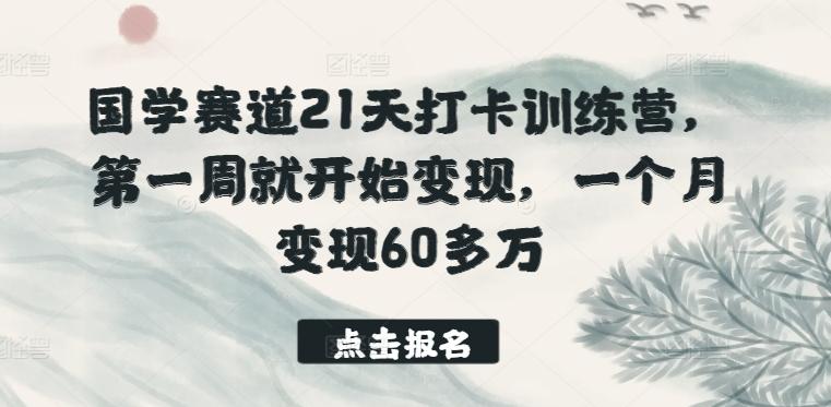 国学赛道21天打卡训练营，第一周就开始变现，一个月变现60多万-禾谷轻创网