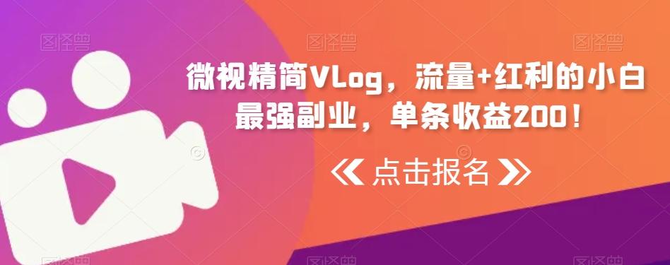 微视精简Vlog，流量+红利的小白最强副业，单条收益200！-禾谷轻创网