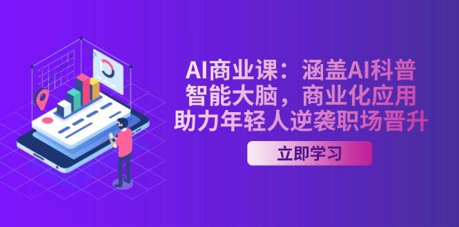 AI商业课：涵盖AI科普，智能大脑，商业化应用，助力年轻人逆袭职场晋升-禾谷轻创网