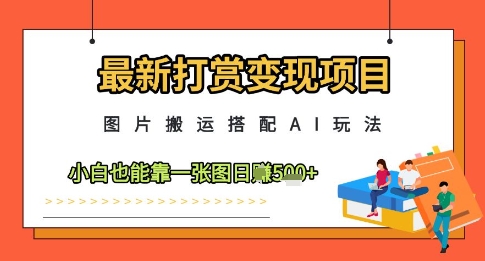 最新打赏变现项目，图片搬运搭配AI玩法，小白也能靠一张图日入5张-禾谷轻创网