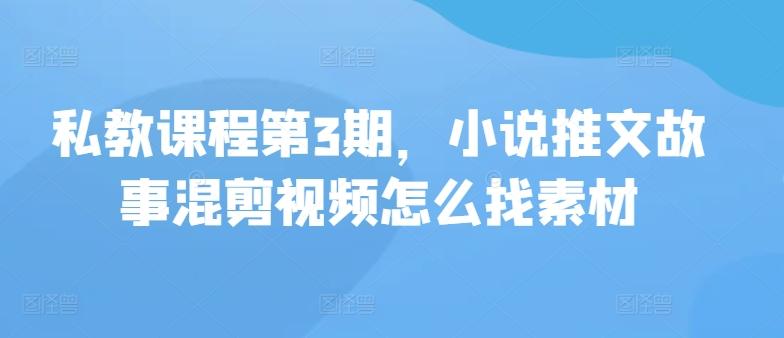 私教课程第3期，小说推文故事混剪视频怎么找素材-禾谷轻创网